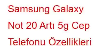 Samsung Galaxy Not 20 Artı 5g Cep Telefonu Özellikleri