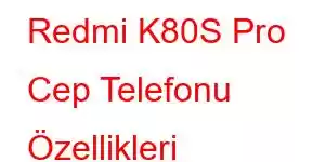 Redmi K80S Pro Cep Telefonu Özellikleri