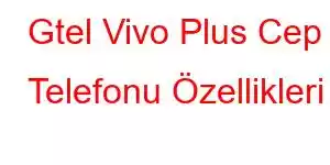 Gtel Vivo Plus Cep Telefonu Özellikleri