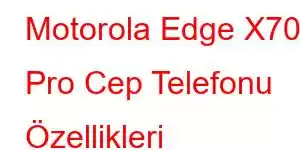 Motorola Edge X70 Pro Cep Telefonu Özellikleri