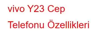 vivo Y23 Cep Telefonu Özellikleri