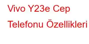 Vivo Y23e Cep Telefonu Özellikleri