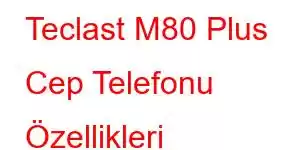 Teclast M80 Plus Cep Telefonu Özellikleri