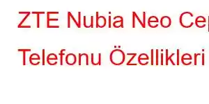 ZTE Nubia Neo Cep Telefonu Özellikleri