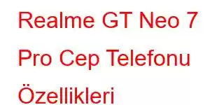 Realme GT Neo 7 Pro Cep Telefonu Özellikleri