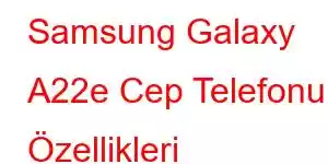 Samsung Galaxy A22e Cep Telefonu Özellikleri