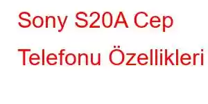 Sony S20A Cep Telefonu Özellikleri