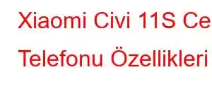 Xiaomi Civi 11S Cep Telefonu Özellikleri