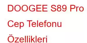 DOOGEE S89 Pro Cep Telefonu Özellikleri