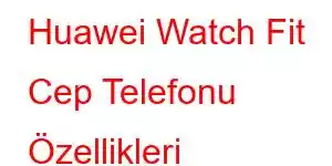 Huawei Watch Fit Cep Telefonu Özellikleri