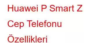 Huawei P Smart Z Cep Telefonu Özellikleri