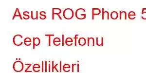 Asus ROG Phone 5 Cep Telefonu Özellikleri