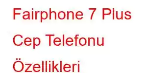 Fairphone 7 Plus Cep Telefonu Özellikleri