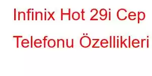 Infinix Hot 29i Cep Telefonu Özellikleri