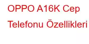 OPPO A16K Cep Telefonu Özellikleri