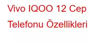 Vivo IQOO 12 Cep Telefonu Özellikleri