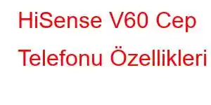 HiSense V60 Cep Telefonu Özellikleri