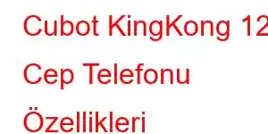 Cubot KingKong 12 Cep Telefonu Özellikleri