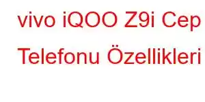 vivo iQOO Z9i Cep Telefonu Özellikleri