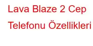 Lava Blaze 2 Cep Telefonu Özellikleri