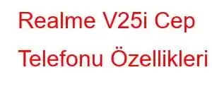 Realme V25i Cep Telefonu Özellikleri