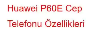 Huawei P60E Cep Telefonu Özellikleri