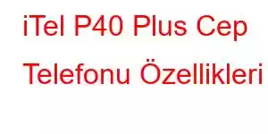 iTel P40 Plus Cep Telefonu Özellikleri