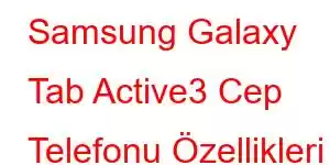 Samsung Galaxy Tab Active3 Cep Telefonu Özellikleri