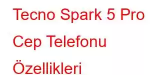 Tecno Spark 5 Pro Cep Telefonu Özellikleri