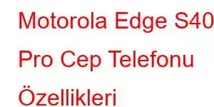 Motorola Edge S40 Pro Cep Telefonu Özellikleri