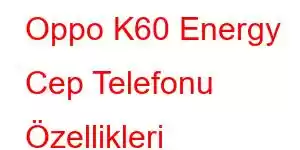 Oppo K60 Energy Cep Telefonu Özellikleri