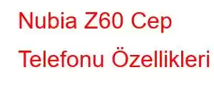 Nubia Z60 Cep Telefonu Özellikleri