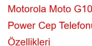 Motorola Moto G10 Power Cep Telefonu Özellikleri