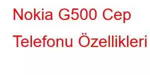 Nokia G500 Cep Telefonu Özellikleri