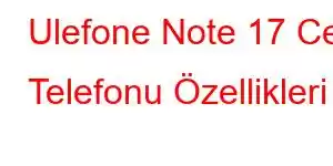 Ulefone Note 17 Cep Telefonu Özellikleri