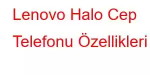 Lenovo Halo Cep Telefonu Özellikleri