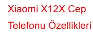 Xiaomi X12X Cep Telefonu Özellikleri