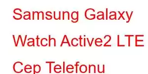 Samsung Galaxy Watch Active2 LTE Cep Telefonu Özellikleri