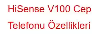 HiSense V100 Cep Telefonu Özellikleri