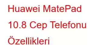 Huawei MatePad 10.8 Cep Telefonu Özellikleri