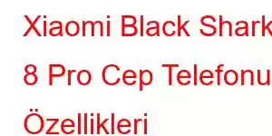 Xiaomi Black Shark 8 Pro Cep Telefonu Özellikleri