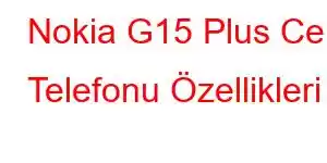 Nokia G15 Plus Cep Telefonu Özellikleri