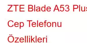 ZTE Blade A53 Plus Cep Telefonu Özellikleri