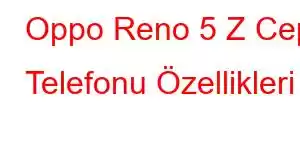 Oppo Reno 5 Z Cep Telefonu Özellikleri