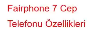 Fairphone 7 Cep Telefonu Özellikleri