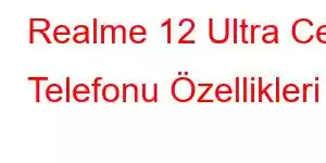 Realme 12 Ultra Cep Telefonu Özellikleri