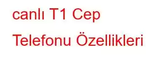 canlı T1 Cep Telefonu Özellikleri