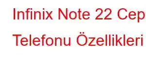 Infinix Note 22 Cep Telefonu Özellikleri