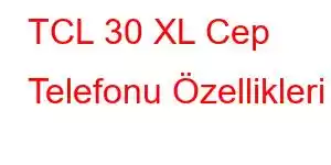 TCL 30 XL Cep Telefonu Özellikleri