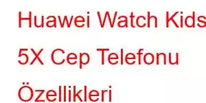 Huawei Watch Kids 5X Cep Telefonu Özellikleri